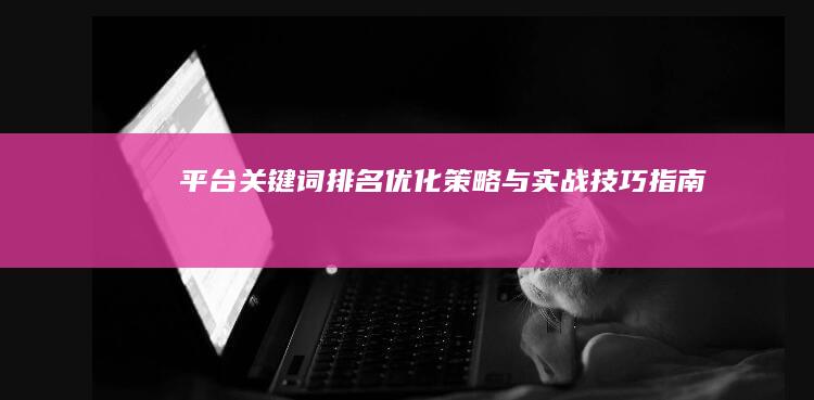 平台关键词排名优化策略与实战技巧指南